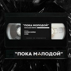 МЭЙБИ БЭЙБИ X ХЛЕБ X NUCLEAR - ПОКА МОЛОДОЙ