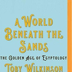 VIEW [PDF EBOOK EPUB KINDLE] A World Beneath the Sands: The Golden Age of Egyptology