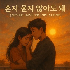 혼자 울지 않아도 돼 (Never Have to Cry Alone)