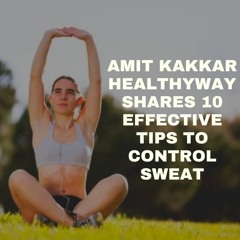 Amit Kakkar Healthyway Shares 10 Effective Tips To Control Sweat
