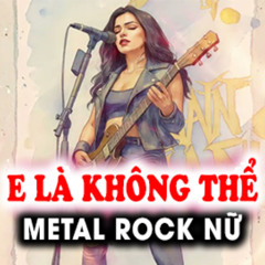 E là không thể - Metal Rock Nữ