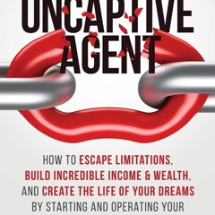 Free read The UnCaptive Agent: How to Escape Limitations, Build Incredible Income &