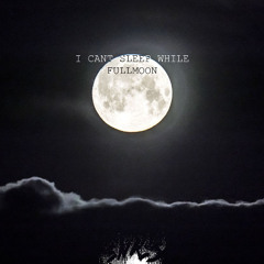 I cant sleep while fullmoon