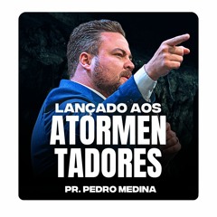 LANÇADO AOS ATORMENTADORES | Pregação Pr. Pedro Medina #53