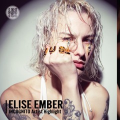 INCOGNITO Artist Highlight: ELISE EMBER