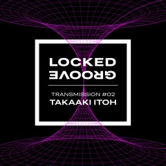 Locked Groove Transmission #02: Takaaki Itoh [part 1 of 2]