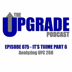 The Upgrade Podcast - 075 - It’s Tiiime Part 6 - Analyzing UFC 268