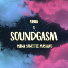Uhuh x Soungasm (Nina Sanetti Mashup)
