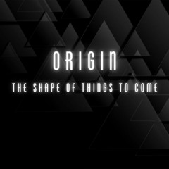 ORIGIN THE SHAPE OF THINGS TO COME