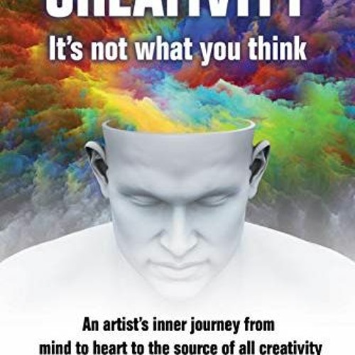 GET KINDLE 📩 Creativity: It's not what you think: An artist's journey from mind to h