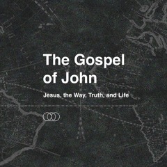 The Gospel of John - Jesus, the Way, Truth, and Life