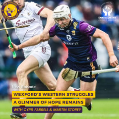 Wexford's Western Struggles | A Glimmer of Hope Remains | Minors win | with Cyril Farrell and Martin Storey