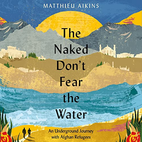 [DOWNLOAD] EBOOK 🧡 The Naked Don't Fear the Water: An Underground Journey with Afgha