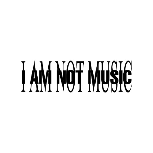 I AM NOT MUSIC