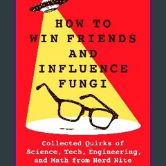 PDF 📖 How to Win Friends and Influence Fungi: Collected Quirks of Science, Tech, Engineering, and