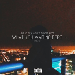 WHAT YOU WAITING FOR? FT. $HMOOD.RITTZ & K-SHER (PROD. VJ$)