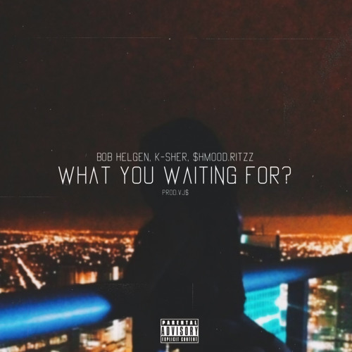 WHAT YOU WAITING FOR? FT. $HMOOD.RITTZ & K-SHER (PROD. VJ$)