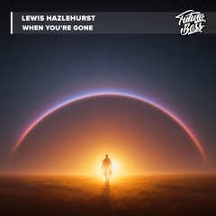 Lewis Hazlehurst - When You're Gone [Future Bass Release]