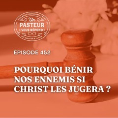 Pourquoi bénir nos ennemis si Christ les jugera (Épisode 452)