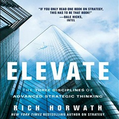 Read EBOOK EPUB KINDLE PDF Elevate: The Three Disciplines of Advanced Strategic Thinking by  Rich Ho