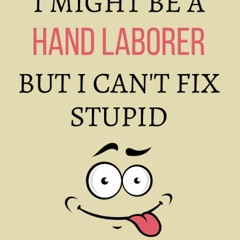 pdf i might be a hand laborer but i can't fix stupid: hand laborer noteboo