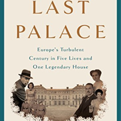 Get EBOOK 💘 The Last Palace: Europe's Turbulent Century in Five Lives and One Legend