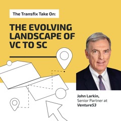 The Transfix Take On: The Evolving Landscape of VC to SC feat. John Larkin, Venture53