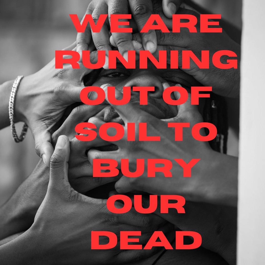 WE ARE RUNNING OUT OF SOIL TO BURY OUR DEAD
