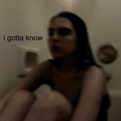 i gotta know