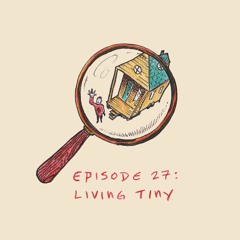Ep. 27: Living Tiny - Round Table Discussion