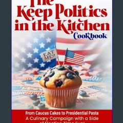 PDF/READ 🌟 The Keep Politics in the Kitchen Cookbook: From Caucus Cakes to Presidential Pasta: A C