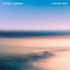Sultan + Shepard - Forever, Now  [Extended Mix]
