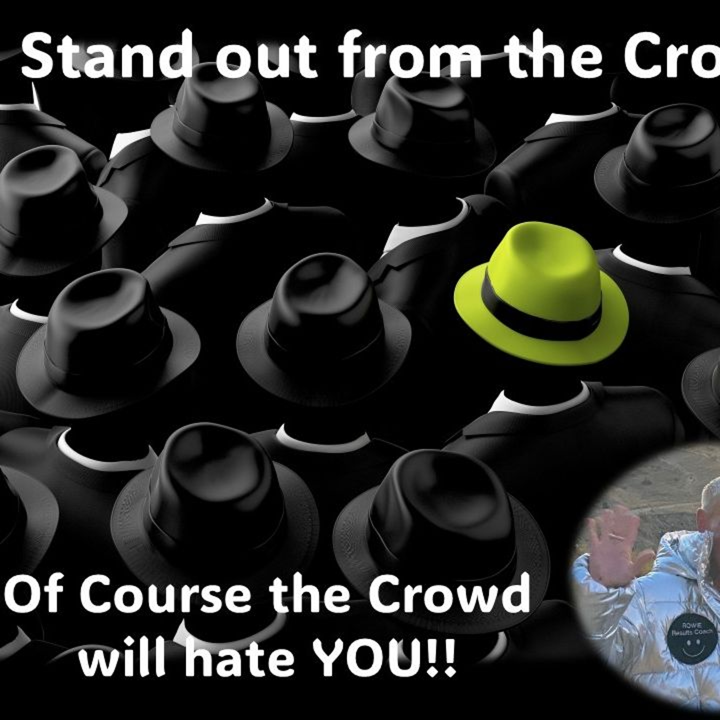 Stand out from the Crowd Of course the crowd will hate you!!