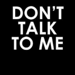 Don't talk to me