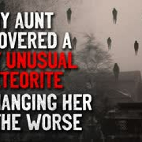 "My aunt recovered a very unusual meteorite. It's changing her" Creepypasta
