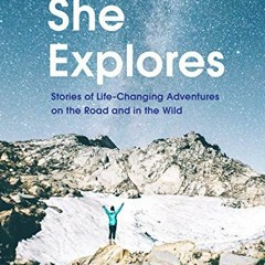 [Get] PDF EBOOK EPUB KINDLE She Explores: Stories of Life-Changing Adventures on the Road and in the