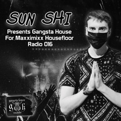 SUN SHI - Presents Gangsta House For Maxximixx Housefloor Radio 016