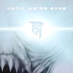 Until We're Gone