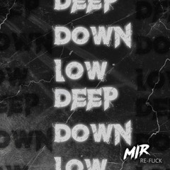 DEEP DOWN LOW [ MIR RE - FUCK ]