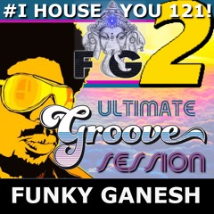 Funky Ganesh - # I HOUSE YOU! 121 The ULTIMATE GROOVE Session 2