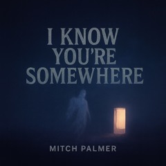 I KNOW YOU’RE SOMEWHERE