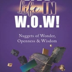 [Access] EPUB KINDLE PDF EBOOK LIVE LIFE IN W.O.W!: Nuggets of Wonder, Openness & Wis