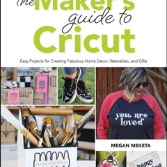 ❤️PDF⚡️ The Makers Guide to Cricut: Easy Projects for Creating Fabulous Home