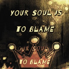 Your Soul Is To Blame