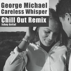 George Mıchael - Careless Whisper (Ishay Avital Chill Out Remix)