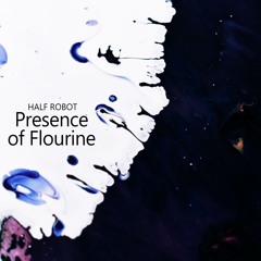 Half Robot - Presence Of Flourine
