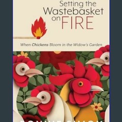 ebook read [pdf] ⚡ Setting the Wastebasket on FIRE: When Chickens Bloom in the Widow's Garden