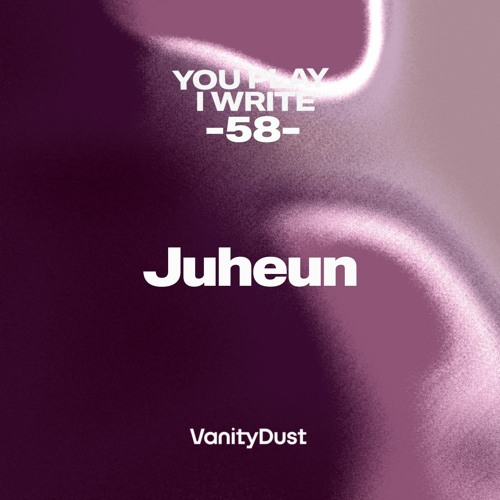 You Play I Write [58] — Juheun