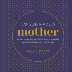 Ebook❤(READ)⚡ So God Made a Mother: Tender, Proud, Strong, Faithful, Known, Beau