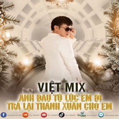 VIỆT MIX 2025 - ANH ĐAU TỪ LÚC EM ĐI ft TRẢ LẠI THANH XUÂN CHO EM - HENRY MIX